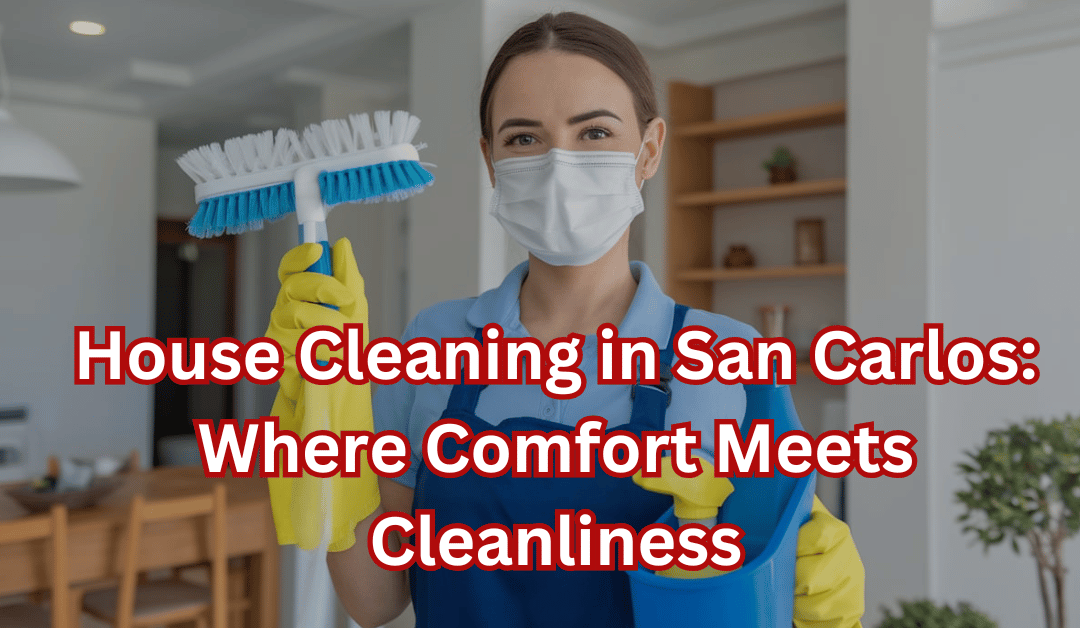House Cleaning in San Carlos: Where Comfort Meets Cleanliness